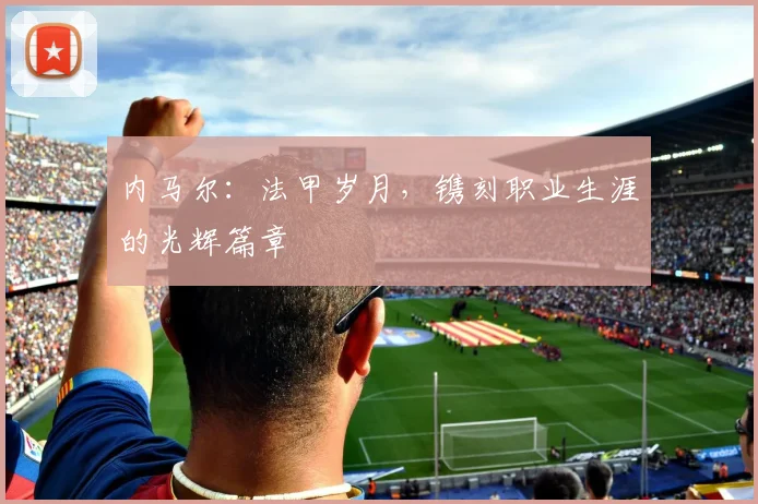 内马尔：法甲岁月，镌刻职业生涯的光辉篇章