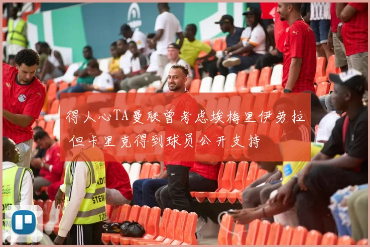 得人心TA曼联曾考虑埃梅里伊劳拉 但卡里克得到球员公开支持
