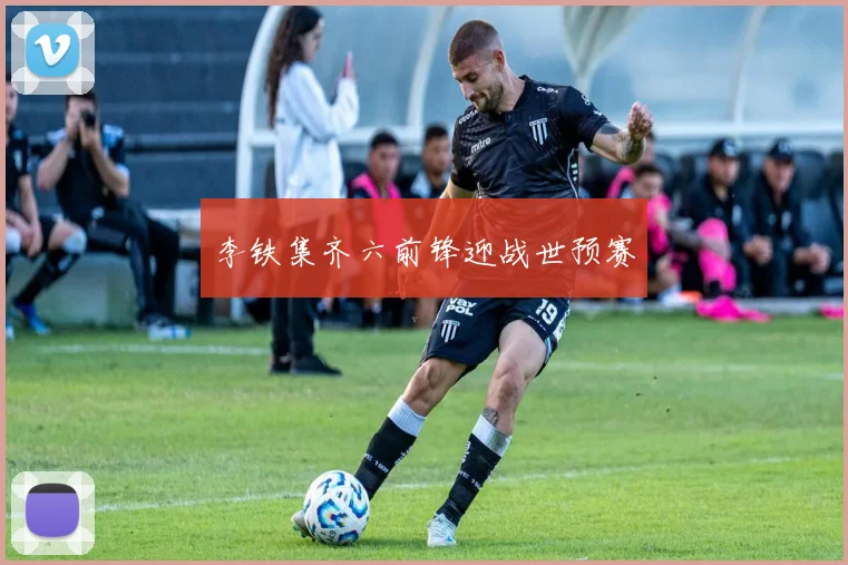 李铁集齐六前锋迎战世预赛