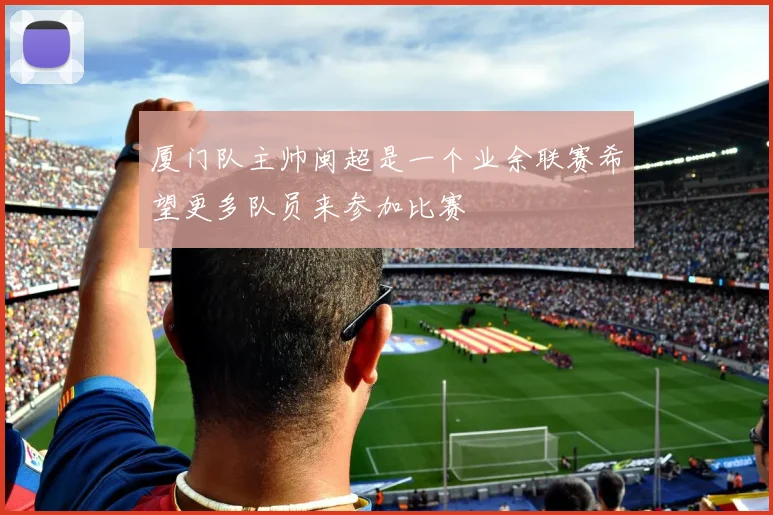 厦门队主帅闽超是一个业余联赛希望更多队员来参加比赛
