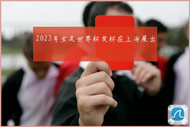 2023年女足世界杯奖杯在上海展出