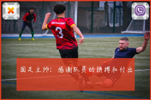 国足主帅：感谢队员的拼搏和付出