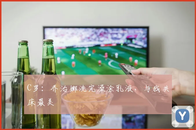 C罗：乔治娜洗完澡涂乳液，与我共床最美