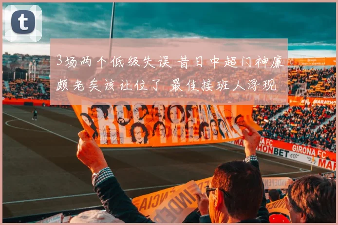 3场两个低级失误 昔日中超门神廉颇老矣该让位了 最佳接班人浮现